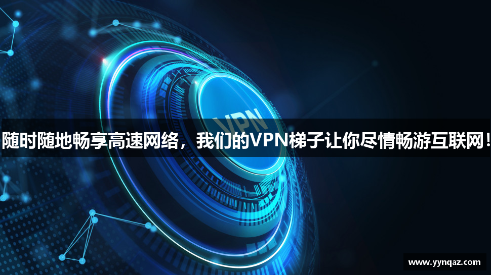 随时随地畅享高速网络，我们的VPN梯子让你尽情畅游互联网！